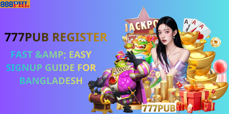 777pub Register: Fast & Easy Signup Guide for Bangladesh